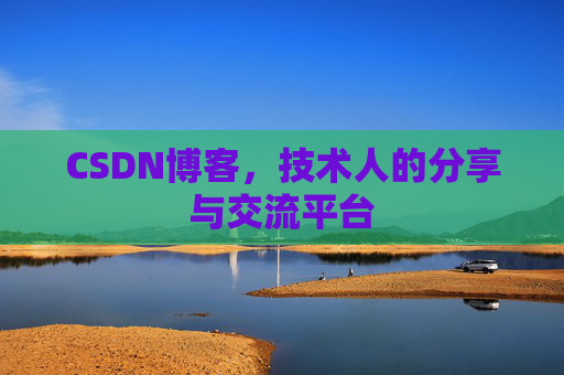 CSDN博客,技术人的分享与交流平台
